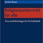 Religionsunterricht für alle – Eine multitheologische Fachdidaktik