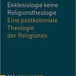 Außerhalb der Ekklesiologie keine Religionstheologie – Eine postkoloniale Theologie der Religionen