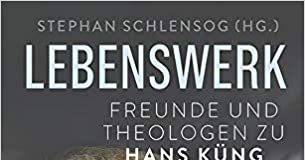 Lebenswerk. Freunde und Theologen zu Hans Küng